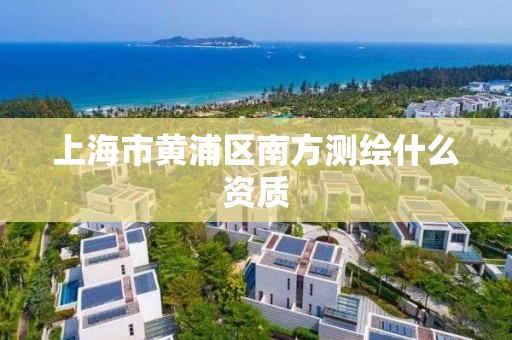 上海市黄浦区南方测绘什么资质