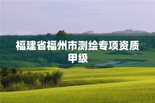 福建省福州市测绘专项资质甲级