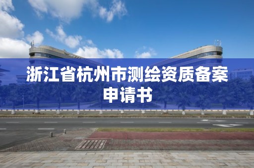 浙江省杭州市测绘资质备案申请书