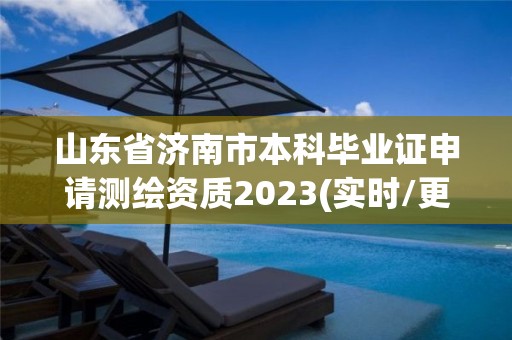 山东省济南市本科毕业证申请测绘资质2023(实时/更新中)