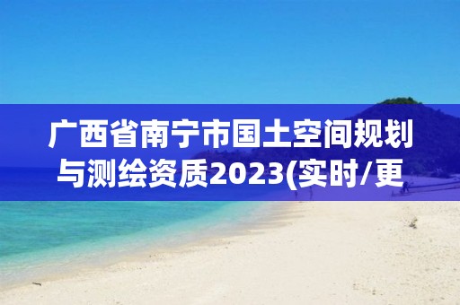 广西省南宁市国土空间规划与测绘资质2023(实时/更新中)