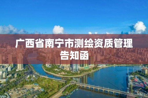 广西省南宁市测绘资质管理告知函