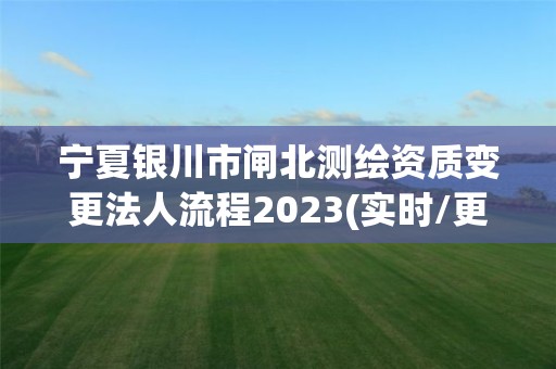 宁夏银川市闸北测绘资质变更法人流程2023(实时/更新中)