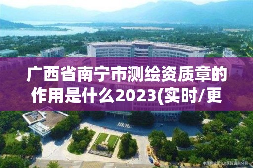 广西省南宁市测绘资质章的作用是什么2023(实时/更新中)