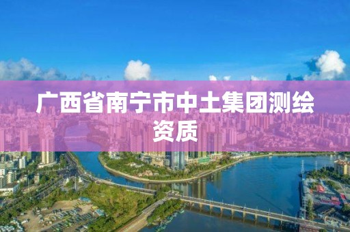 广西省南宁市中土集团测绘资质