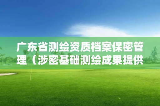 广东省测绘资质档案保密管理（涉密基础测绘成果提供使用管理办法 广州市）