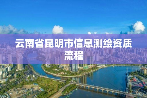 云南省昆明市信息测绘资质流程