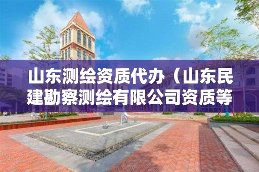 山东测绘资质代办（山东民建勘察测绘有限公司资质等级）