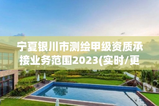 宁夏银川市测绘甲级资质承接业务范围2023(实时/更新中)