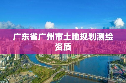 广东省广州市土地规划测绘资质