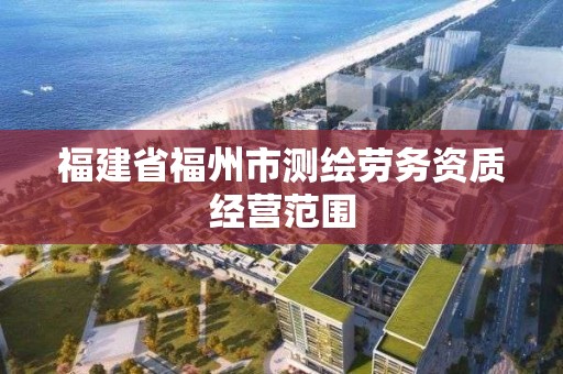 福建省福州市测绘劳务资质经营范围