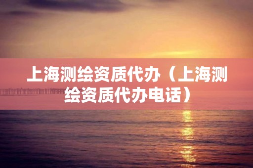 上海测绘资质代办（上海测绘资质代办电话）