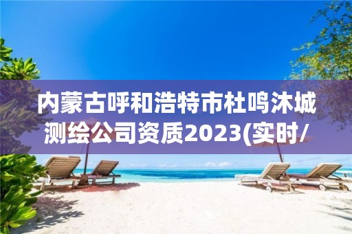 内蒙古呼和浩特市杜鸣沐城测绘公司资质2023(实时/更新中)