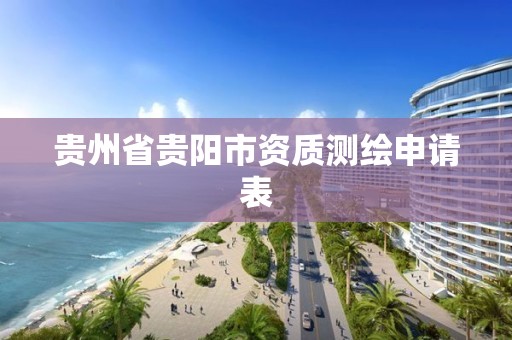 贵州省贵阳市资质测绘申请表