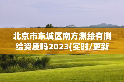 北京市东城区南方测绘有测绘资质吗2023(实时/更新中)