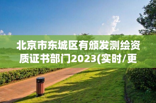 北京市东城区有颁发测绘资质证书部门2023(实时/更新中)