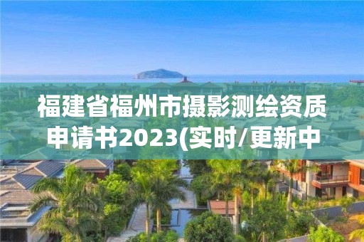 福建省福州市摄影测绘资质申请书2023(实时/更新中)