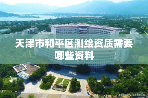 天津市和平区测绘资质需要哪些资料