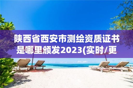 陕西省西安市测绘资质证书是哪里颁发2023(实时/更新中)