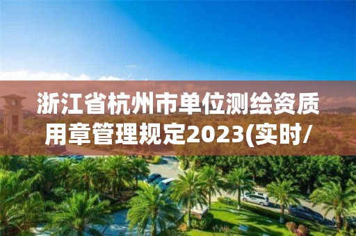 浙江省杭州市单位测绘资质用章管理规定2023(实时/更新中)