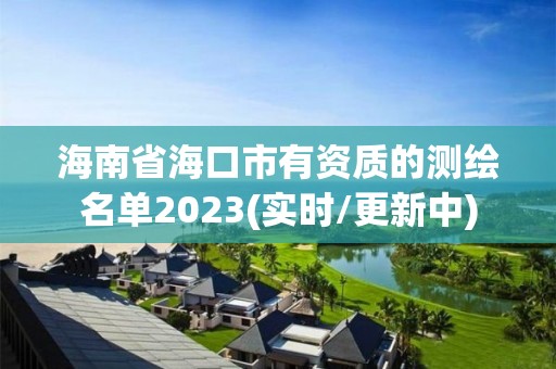 海南省海口市有资质的测绘名单2023(实时/更新中)