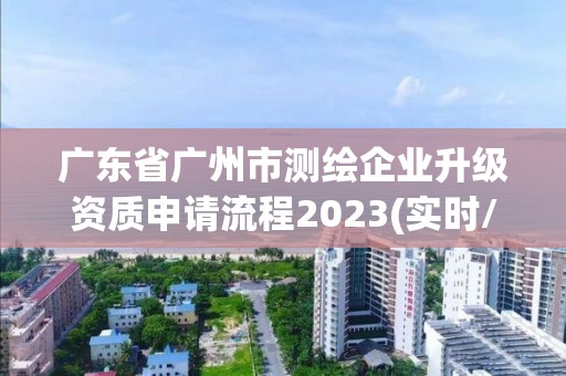 广东省广州市测绘企业升级资质申请流程2023(实时/更新中)