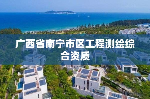 广西省南宁市区工程测绘综合资质