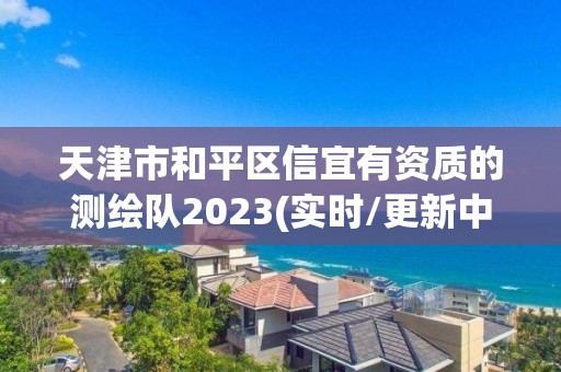 天津市和平区信宜有资质的测绘队2023(实时/更新中)