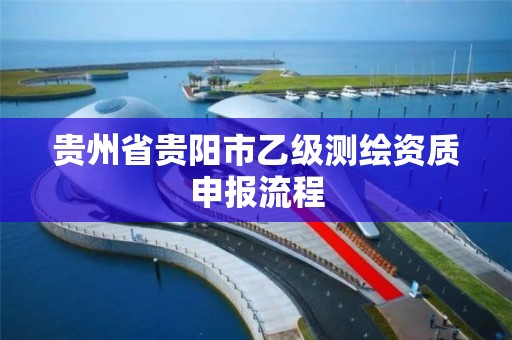 贵州省贵阳市乙级测绘资质申报流程