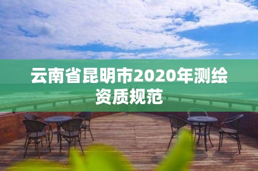 云南省昆明市2020年测绘资质规范