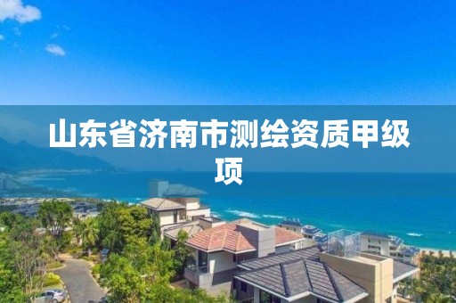 山东省济南市测绘资质甲级项