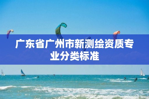 广东省广州市新测绘资质专业分类标准