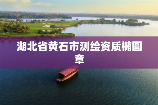 湖北省黄石市测绘资质椭圆章