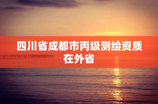 四川省成都市丙级测绘资质在外省