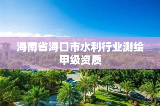 海南省海口市水利行业测绘甲级资质