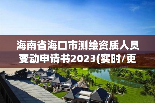 海南省海口市测绘资质人员变动申请书2023(实时/更新中)