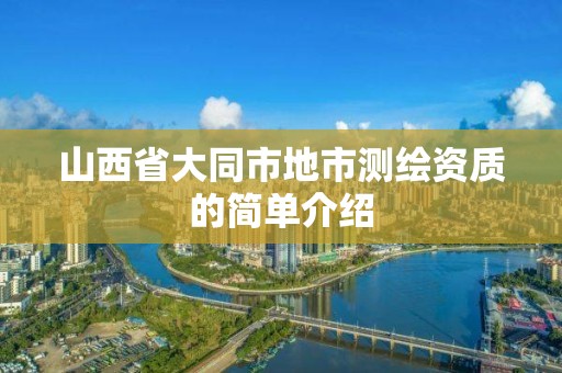 山西省大同市地市测绘资质的简单介绍