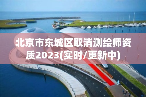 北京市东城区取消测绘师资质2023(实时/更新中)