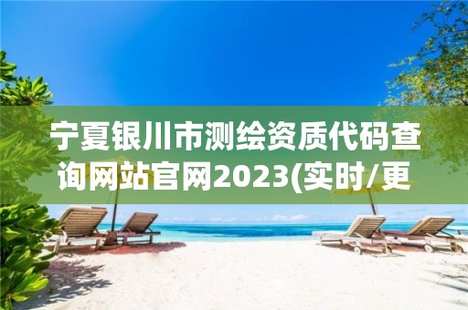 宁夏银川市测绘资质代码查询网站官网2023(实时/更新中)