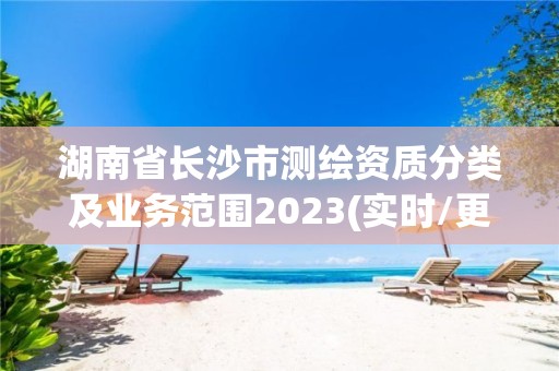 湖南省长沙市测绘资质分类及业务范围2023(实时/更新中)