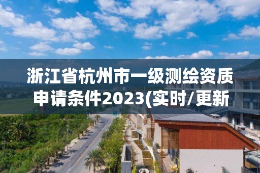 浙江省杭州市一级测绘资质申请条件2023(实时/更新中)