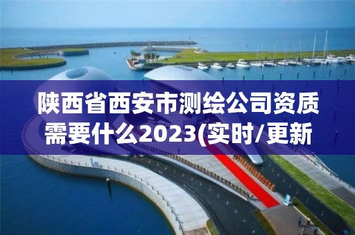 陕西省西安市测绘公司资质需要什么2023(实时/更新中)