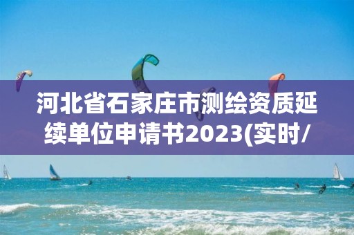 河北省石家庄市测绘资质延续单位申请书2023(实时/更新中)