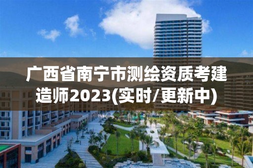 广西省南宁市测绘资质考建造师2023(实时/更新中)