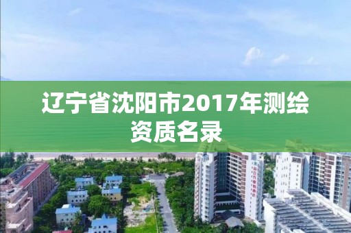 辽宁省沈阳市2017年测绘资质名录