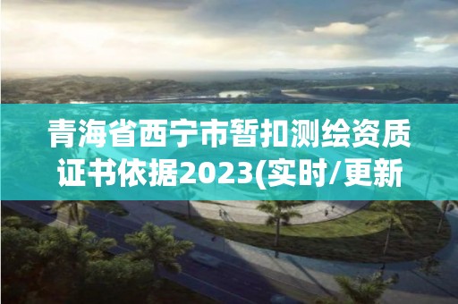 青海省西宁市暂扣测绘资质证书依据2023(实时/更新中)