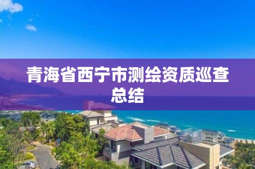 青海省西宁市测绘资质巡查总结