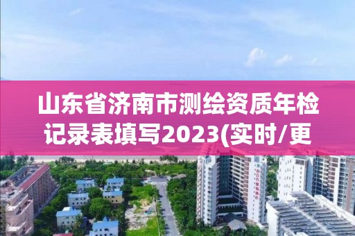 山东省济南市测绘资质年检记录表填写2023(实时/更新中)