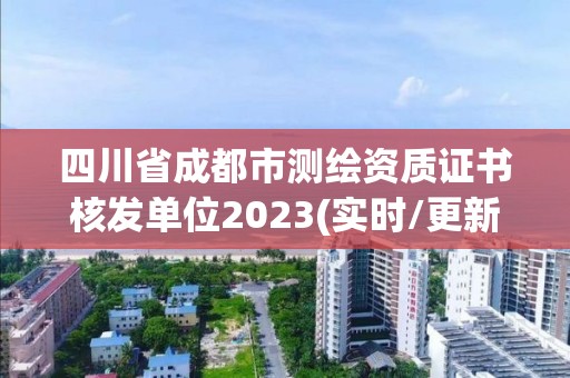 四川省成都市测绘资质证书核发单位2023(实时/更新中)