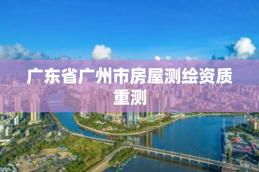 广东省广州市房屋测绘资质重测